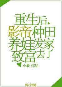 重生后影帝种田养娃发家致富去了免费阅读